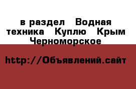  в раздел : Водная техника » Куплю . Крым,Черноморское